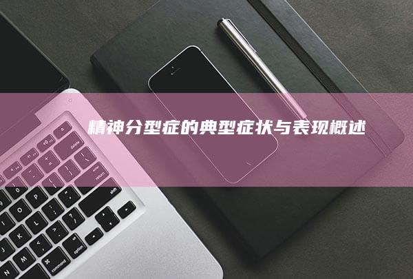 精神分型症的典型症状与表现概述