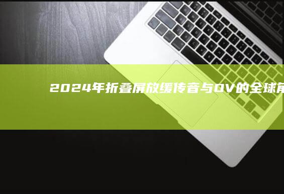 2024年折叠屏放缓-传音与OV的全球角逐传音手机国内叫什么-AI手机崛起-2024年折叠屏放缓-AI手机崛起-传音与OV的全球角逐